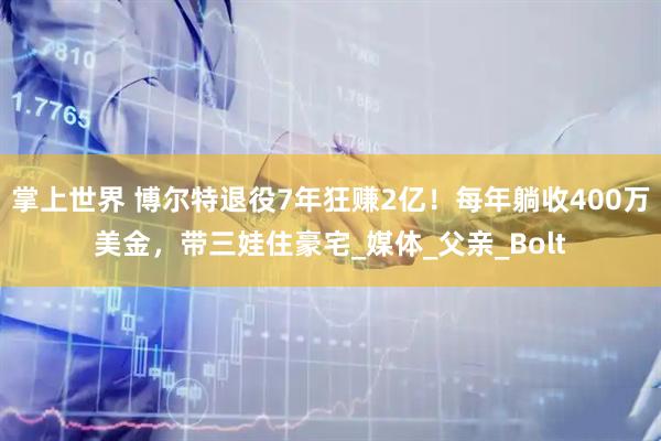 掌上世界 博尔特退役7年狂赚2亿！每年躺收400万美金，带三娃住豪宅_媒体_父亲_Bolt
